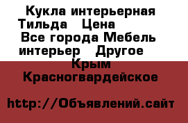 Кукла интерьерная Тильда › Цена ­ 3 000 - Все города Мебель, интерьер » Другое   . Крым,Красногвардейское